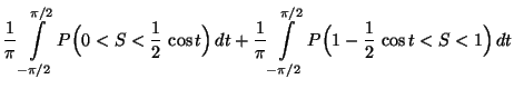 $\displaystyle \frac{1}{\pi}\int\limits _{-\pi/2}^{\pi/2}
P\Bigl(0<S<\frac{1}{2}...
...}{\pi}\int\limits _{-\pi/2}^{\pi/2}
P\Bigl(1-\frac{1}{2}\,\cos t<S<1\Bigr)\, dt$