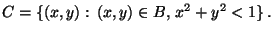 $\displaystyle C=\{(x,y):\, (x,y)\in B,\, x^2+y^2<1\}\,.
$