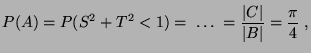 $\displaystyle P(A)=P(S^2+T^2<1)=\;\ldots\;=\frac{\vert C\vert}{\vert B\vert}=\frac{\pi}{4}\;,
$