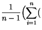 $\displaystyle \frac{1}{n-1}\Bigl(\sum_{i=1}^n \bigl($