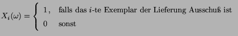 $\displaystyle X_i(\omega)=\left\{\begin{array}{ll} 1\,, & \mbox{falls das $i$-te
Exemplar der Lieferung Ausschu ist}\\
0 & \mbox{sonst}
\end{array}\right.
$