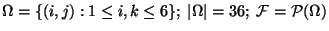 $ \Omega =\{(i,j):1\leq i,k\leq 6\};\; \vert\Omega \vert=36;\;
\mathcal{F}=\mathcal{P}(\Omega )$