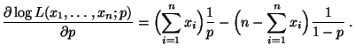 $\displaystyle \frac{\partial\log L(x_1,\ldots,x_n;p)}{\partial p}=
\Bigl(\sum\l...
...^n
x_i\Bigr)\frac{1}{p}-\Bigl(n-\sum\limits _{i=1}^n
x_i\Bigr)\frac{1}{1-p}\;.
$