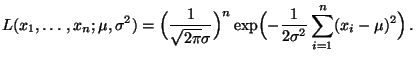 $\displaystyle L(x_1,\ldots,x_n;\mu,\sigma^2)=\Bigl(\frac{1}{\sqrt{2\pi}\sigma}\Bigr)^n
\exp \Bigl( -\frac{1}{2\sigma^2}\sum\limits _{i=1}^n (x_i-\mu)^2\Bigr)\,.
$