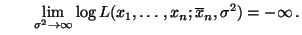 $\displaystyle \qquad
\lim\limits _{\sigma^2\to\infty}\log L(x_1,\ldots,x_n;\overline x_n,\sigma^2)
=-\infty\,.
$