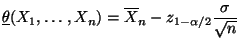 $\displaystyle \underline\theta(X_1,\ldots,X_n)=\overline X_n-z_{1-\alpha/2}\frac{\sigma}{\sqrt{n}}$