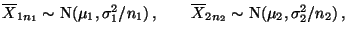 $\displaystyle \mbox{$\overline X_{1n_1}\sim$ N$(\mu_1,\sigma_1^2/n_1)\,,\qquad
\overline X_{2n_2}\sim$ N$(\mu_2,\sigma_2^2/n_2)\,,$}$