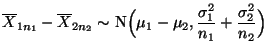 $\displaystyle \mbox{$\overline X_{1n_1}-\overline X_{2n_2}\sim$
N$\displaystyle\Bigl(\mu_1-\mu_2,\frac{\sigma_1^2}{n_1}+
\frac{\sigma_2^2}{n_2}\Bigr)$}$