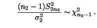 $\displaystyle \qquad
\frac{(n_2-1)S^2_{2n_2}}{\sigma_2^2}\sim\chi^2_{n_2-1}\,.
$