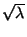 $ \sqrt{\lambda}$