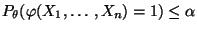 $\displaystyle P_\theta(\varphi(X_1,\ldots,X_n)=1)\le\alpha$