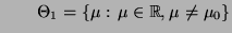 $\displaystyle \qquad
\Theta_1=\{\mu:\,\mu\in\mathbb{R},\mu\not=\mu_0\}
$