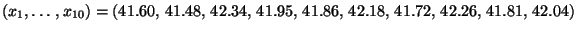 $\displaystyle (x_1,\ldots,x_{10})= (41.60,\, 41.48,\, 42.34,\, 41.95,\, 41.86,\,
42.18,\, 41.72,\, 42.26,\, 41.81,\, 42.04)
$