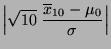 $\displaystyle \Bigl\vert\sqrt{10}\;\frac{\overline
x_{10}-\mu_0}{\sigma}\Bigr\vert$