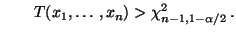 $\displaystyle \qquad
T(x_1,\ldots,x_n)>\chi^2_{n-1,1-\alpha/2}\,.
$