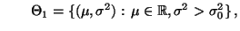 $\displaystyle \qquad
\Theta_1=\{(\mu,\sigma^2):\,\mu\in\mathbb{R},\sigma^2>\sigma^2_0\}\,,
$