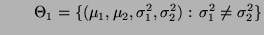 $\displaystyle \qquad
\Theta_1=\{(\mu_1,\mu_2,\sigma_1^2,\sigma_2^2):\,\sigma_1^2\not=\sigma_2^2\}
$