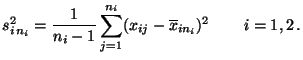 $\displaystyle s^2_{i\,n_i}=\frac{1}{n_i-1}\sum\limits
_{j=1}^{n_i}(x_{ij}-\overline x_{in_i})^2\,\qquad i=1,2\,.
$