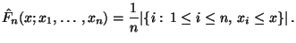 $\displaystyle \hat F_n(x;x_1,\ldots,x_n)=\frac{1}{n}\vert\{i:\,1\le i\le n,\, x_i\le
x\}\vert\,.
$