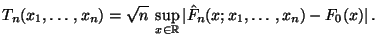 $\displaystyle T_n(x_1,\ldots,x_n)=\sqrt{n}\;\sup\limits _{x\in\mathbb{R}}\vert\hat
F_n(x;x_1,\ldots,x_n)-F_0(x)\vert\,.
$