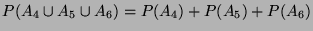 $ P(A_{4}\cup A_{5}\cup A_{6})
=P(A_{4})+P(A_{5})+P(A_{6})$