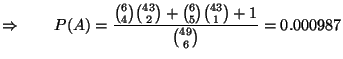 $\displaystyle \Rightarrow\qquad P(A)=\frac{{6\choose 4}{43\choose 2}
+{6\choose 5}{43\choose 1}+1}{{49\choose 6}}=0.000987$