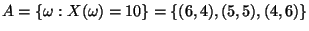 $ A=\left\{ {\omega }:X({\omega })=10\right\}
=\left\{ (6,4),(5,5),(4,6)\right\}$