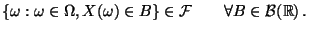 $\displaystyle \left\{ \omega :\omega \in \Omega ,X(\omega )\in B\right\} \in
\mathcal{F}\qquad \forall B\in \mathcal{B}(\mathbb{R})\,.$