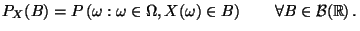 $\displaystyle P_{X}(B)=P\left( \omega :\omega \in \Omega ,X(\omega )\in B\right) \qquad\forall B\in \mathcal{B}(\mathbb{R})\,.$