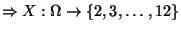 $ \Rightarrow X:\Omega \rightarrow \{2,3,\ldots ,12\}$