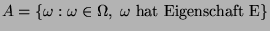 $ A=\{\omega :\omega\in\Omega,\; \omega \textrm{ hat Eigenschaft
E}\}$