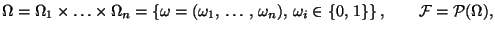 $\displaystyle \Omega =\Omega _{1}\times \ldots \times \Omega _{n}
=\left\{\omeg...
...),\,
\omega _{i}\in \{0,\, 1\}\right\},\qquad \mathcal{F}=\mathcal{P}(\Omega ),$