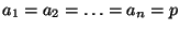 $ a_{1}=a_{2}=\ldots =a_{n}=p$