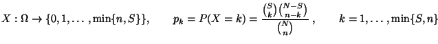 $\displaystyle \displaystyle
X:\Omega\to\{ 0,1,\ldots,\min\{n,S\}\},\qquad
p_{k}...
...ac{{S\choose k}{N-S\choose n-k}}{
{N\choose n}}\;,\qquad k=1,\ldots,\min\{S,n\}$