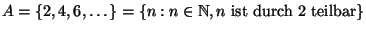 $ A=\{2,4,6,\ldots\}
=\{n: n\in\mathbb{N}, n\; \textrm{ist durch 2 teilbar}\}$