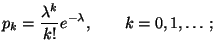 $\displaystyle p_k=\frac{\lambda ^{k}}{k!}e^{-\lambda },\qquad
k=0,1,\ldots;$