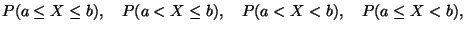 $\displaystyle P(a\leq X\leq b),\quad P(a<X\leq b),\quad P(a<X<b),\quad P(a\leq X<b),$