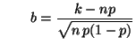 $\displaystyle \qquad
b=\frac{k-np}{\sqrt{n\,p(1-p)}}
$