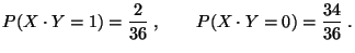 $\displaystyle P(X\cdot Y=1)=\frac{2}{36}\;,\qquad P(X\cdot Y=0)=\frac{34}{36}\;.
$