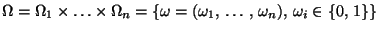 $\displaystyle \Omega =\Omega _{1}\times \ldots \times \Omega _{n}
=\left\{\omega=(\omega _{1},\, \ldots ,\, \omega _{n}),\,
\omega _{i}\in \{0,\, 1\}\right\}
$