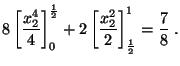 $\displaystyle 8\left[ \frac{x_{2}^{4}}{4}\right]^{\frac{1}{2}}_{0}
+2\left[ \frac{x^{2}_{2}}{2}\right]
^{1}_{\frac{1}{2}}=\frac{7}{8}\;.$