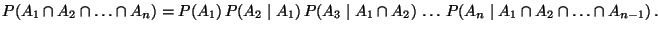 $\displaystyle P(A_1\cap A_2\cap\ldots\cap A_n) = P(A_1)\,P(A_2\mid A_1)\,P(A_3\mid A_1\cap A_2) \,\ldots\, P(A_n\mid A_1\cap A_2\cap\ldots\cap A_{n-1})\,.$