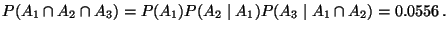 $\displaystyle P(A_1\cap A_2\cap A_3)= P(A_1) P(A_2\mid A_1) P(A_3\mid A_1\cap A_2)
= 0.0556\,.
$