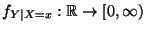 $ f_{Y\mid X=x}:\mathbb{R}\to[0,\infty)$
