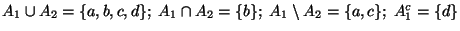 $ A_{1}\cup A_{2}=\{a,b,c,d\};\; A_{1}\cap A_{2}=\{b\};\; A_{1}\setminus
A_{2}=\{a,c\};\; A_1^{c}=\{d\}$