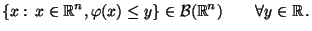 $\displaystyle \{x:\, x\in\mathbb{R}^n, \varphi(x)\leq y\}\in\mathcal{B}(\mathbb{R}^n)\qquad \forall y\in\mathbb{R}\,.$