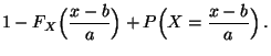 $\displaystyle 1-F_X\Bigl(\frac{x-b}{a}\Bigr)
+ P \Bigl(X=\frac{x-b}{a}\Bigr)\,.$