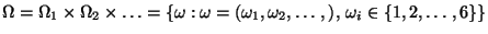 $\displaystyle \Omega =\Omega _1\times\Omega _2\times\ldots
=\left\{\omega: \omega=(\omega_1,\omega_2,\ldots,),\,
\omega _{i}\in \{1,2,\ldots,6\}\right\}
$