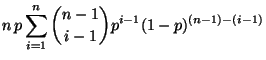 $\displaystyle n\, p\sum\limits _{i=1}^n {n-1\choose
i-1}p^{i-1}(1-p)^{(n-1)-(i-1)}$