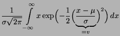 $\displaystyle \frac{1}{\sigma \sqrt{2\pi }}
\int\limits ^{\infty }_{-\infty }x
...
...\frac{1}{2}
\Bigl(\underbrace{\frac{x-\mu }{\sigma }}_{=v}\Bigr)^{2}\Bigr)\, dx$